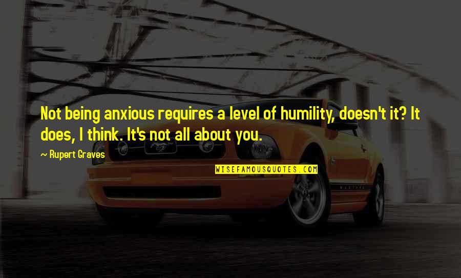 Rupert Graves Quotes By Rupert Graves: Not being anxious requires a level of humility,