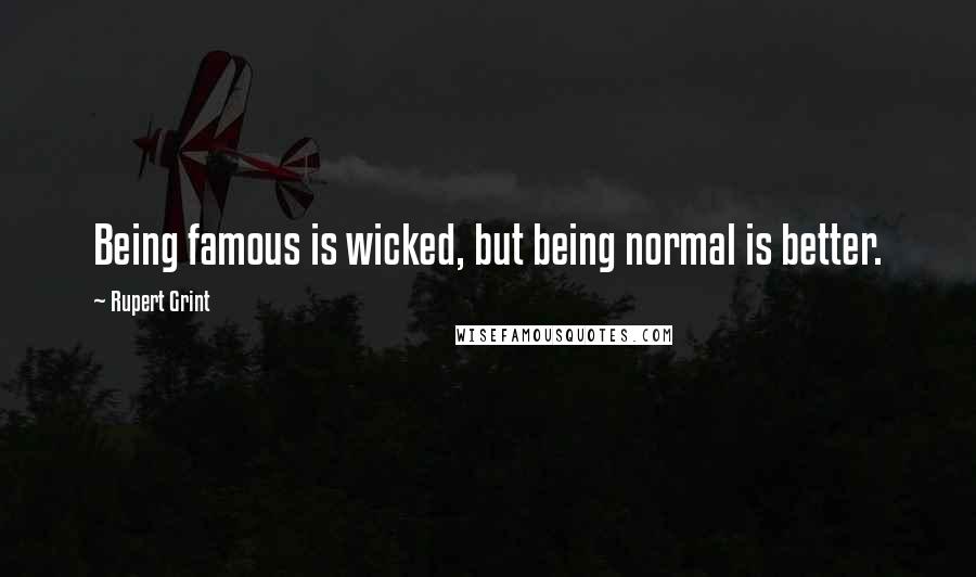 Rupert Grint quotes: Being famous is wicked, but being normal is better.