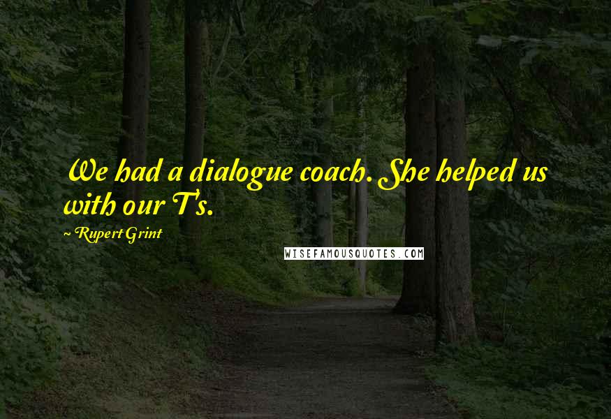 Rupert Grint quotes: We had a dialogue coach. She helped us with our T's.