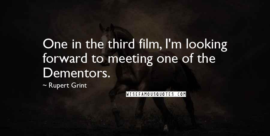 Rupert Grint quotes: One in the third film, I'm looking forward to meeting one of the Dementors.