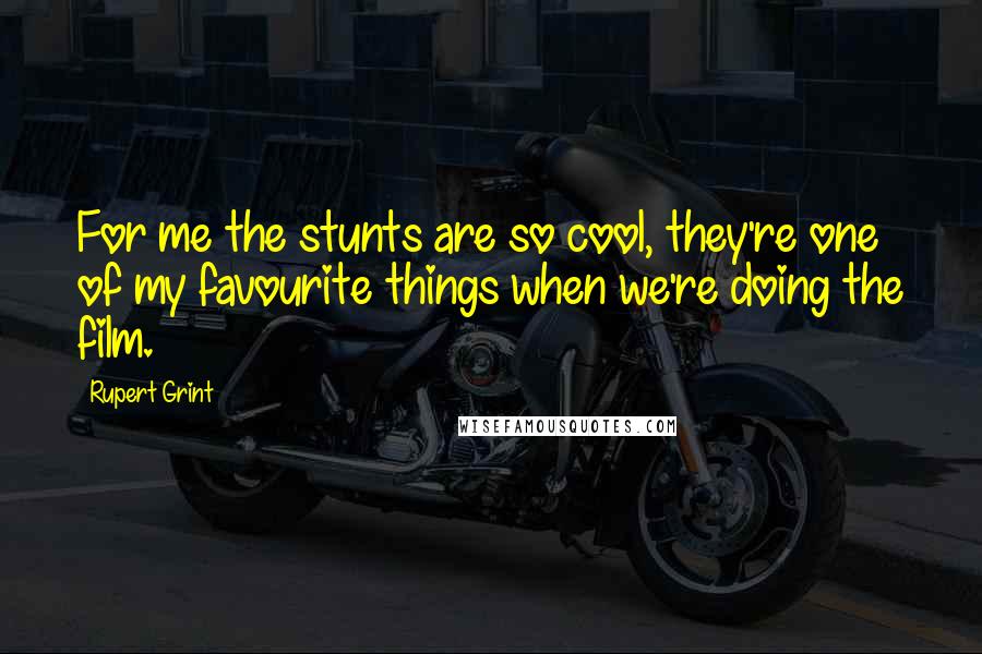 Rupert Grint quotes: For me the stunts are so cool, they're one of my favourite things when we're doing the film.
