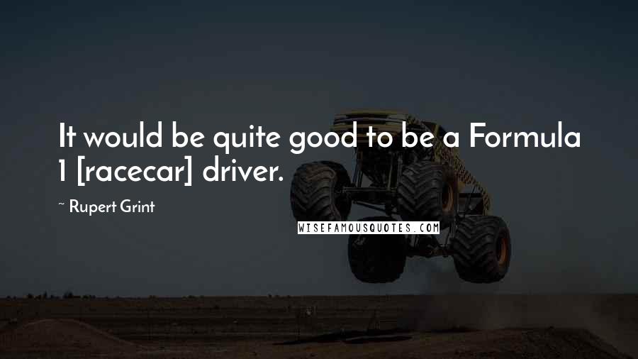 Rupert Grint quotes: It would be quite good to be a Formula 1 [racecar] driver.