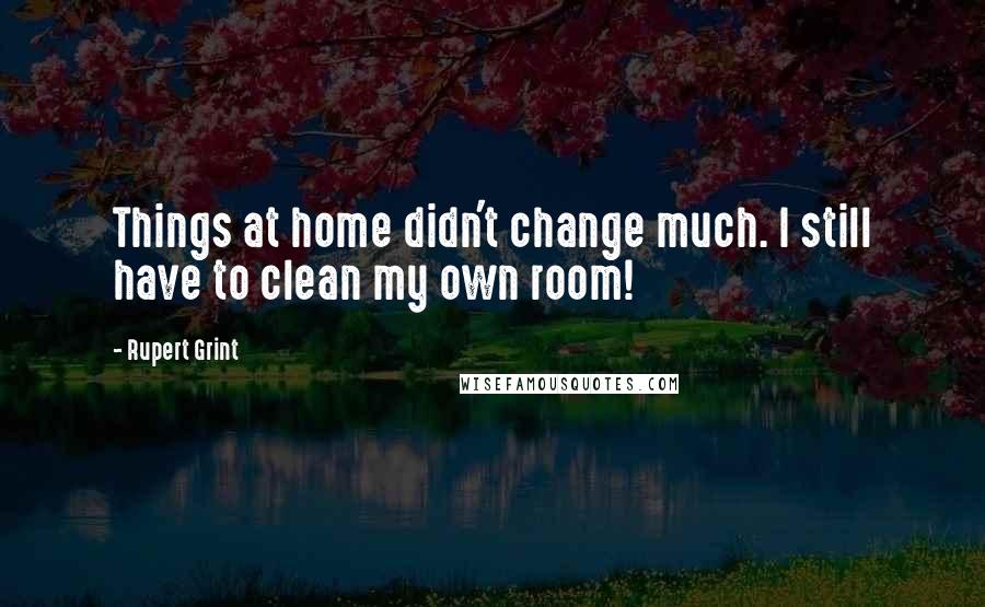 Rupert Grint quotes: Things at home didn't change much. I still have to clean my own room!
