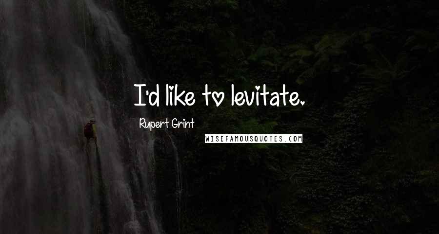 Rupert Grint quotes: I'd like to levitate.