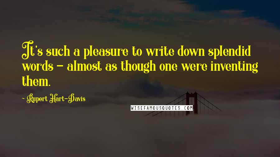 Rupert Hart-Davis quotes: It's such a pleasure to write down splendid words - almost as though one were inventing them.