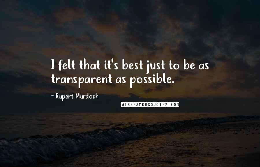 Rupert Murdoch quotes: I felt that it's best just to be as transparent as possible.
