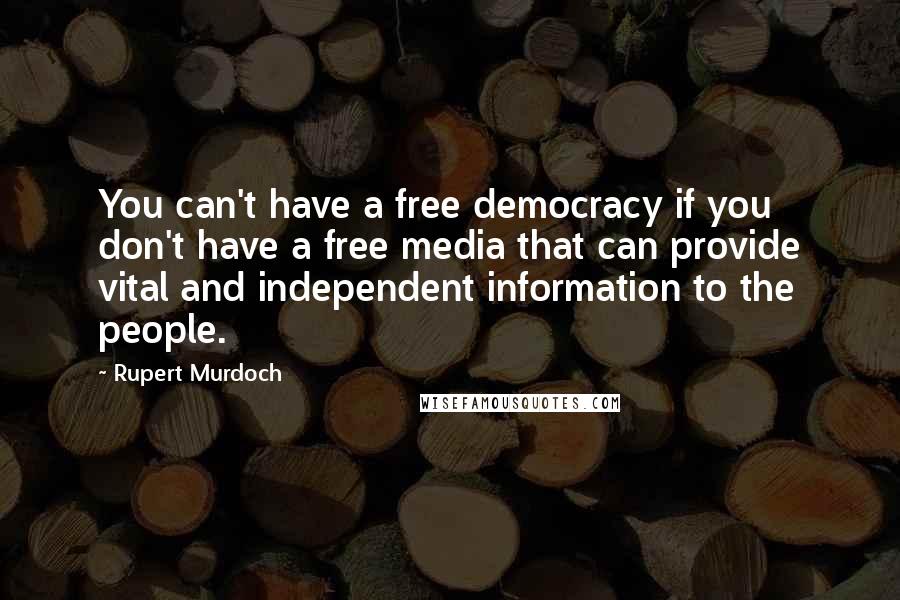 Rupert Murdoch quotes: You can't have a free democracy if you don't have a free media that can provide vital and independent information to the people.