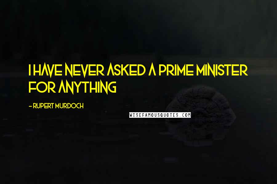 Rupert Murdoch quotes: I have never asked a prime minister for anything