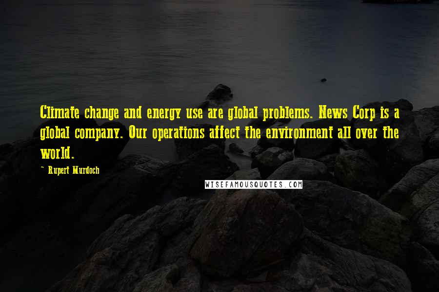Rupert Murdoch quotes: Climate change and energy use are global problems. News Corp is a global company. Our operations affect the environment all over the world.