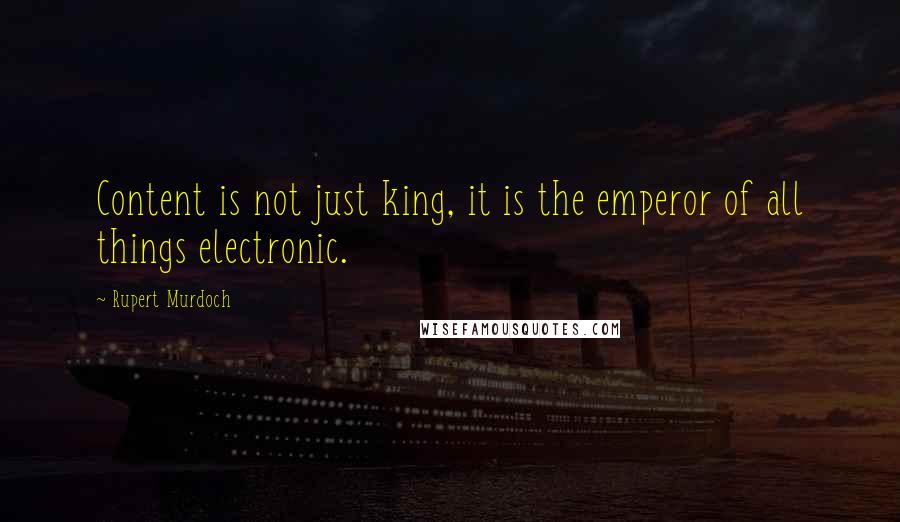 Rupert Murdoch quotes: Content is not just king, it is the emperor of all things electronic.