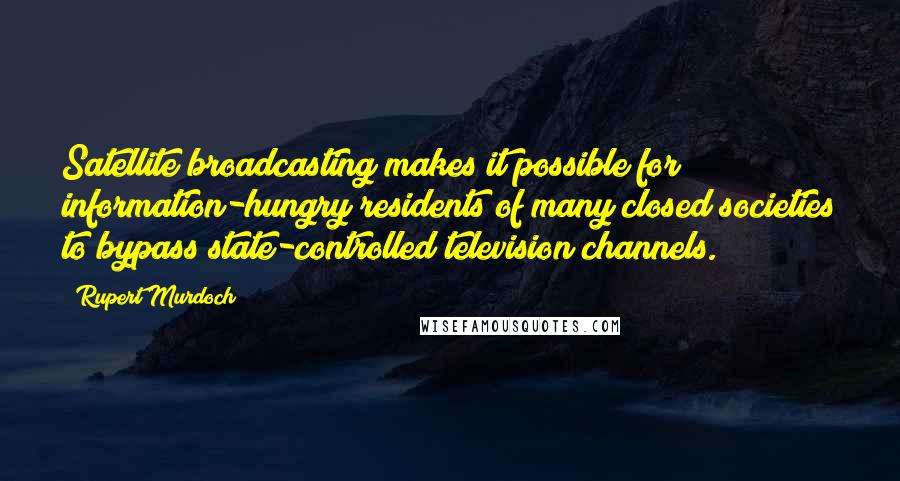 Rupert Murdoch quotes: Satellite broadcasting makes it possible for information-hungry residents of many closed societies to bypass state-controlled television channels.