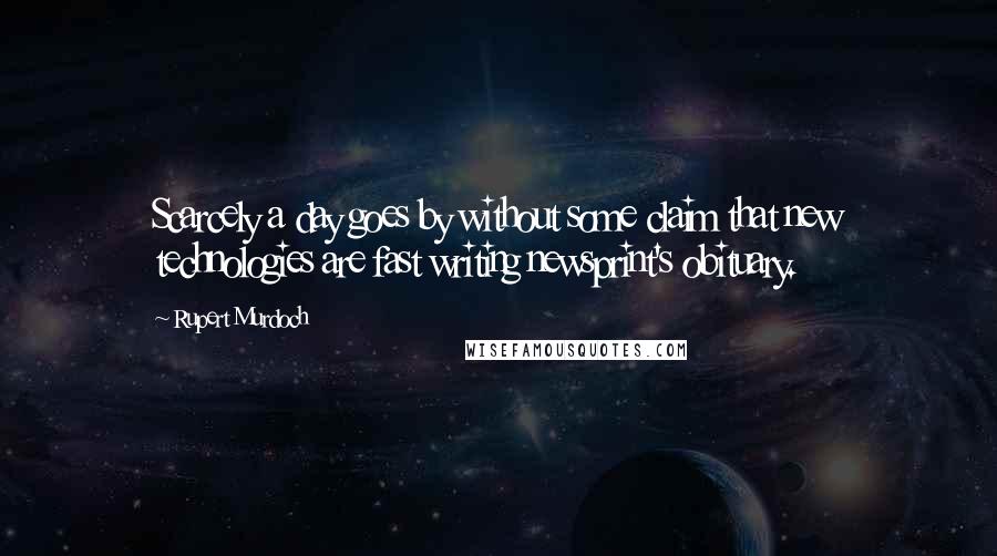 Rupert Murdoch quotes: Scarcely a day goes by without some claim that new technologies are fast writing newsprint's obituary.