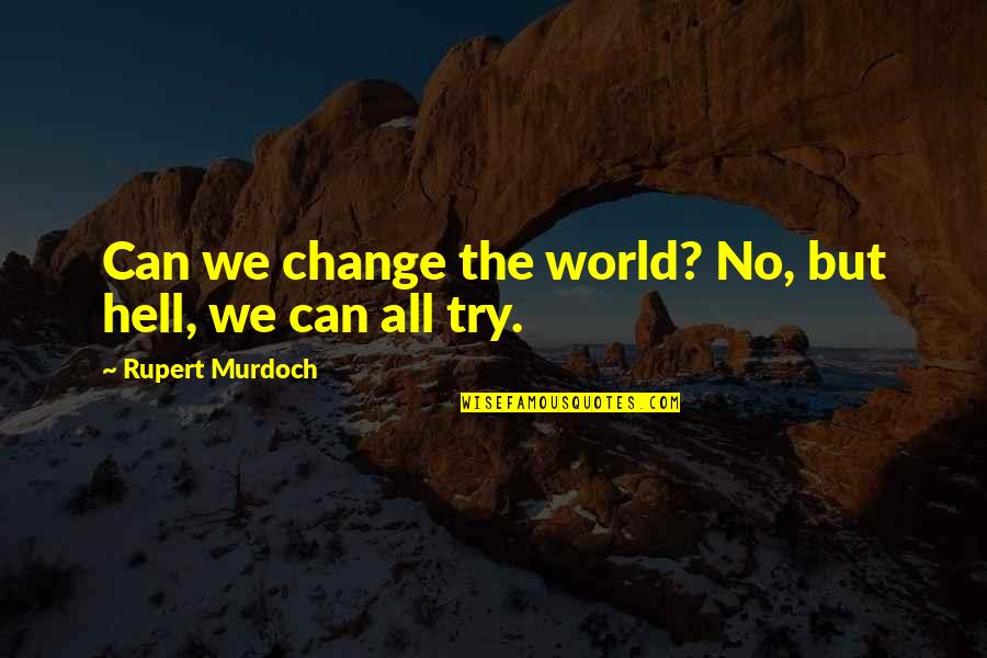 Rupert Murdoch Quotes By Rupert Murdoch: Can we change the world? No, but hell,