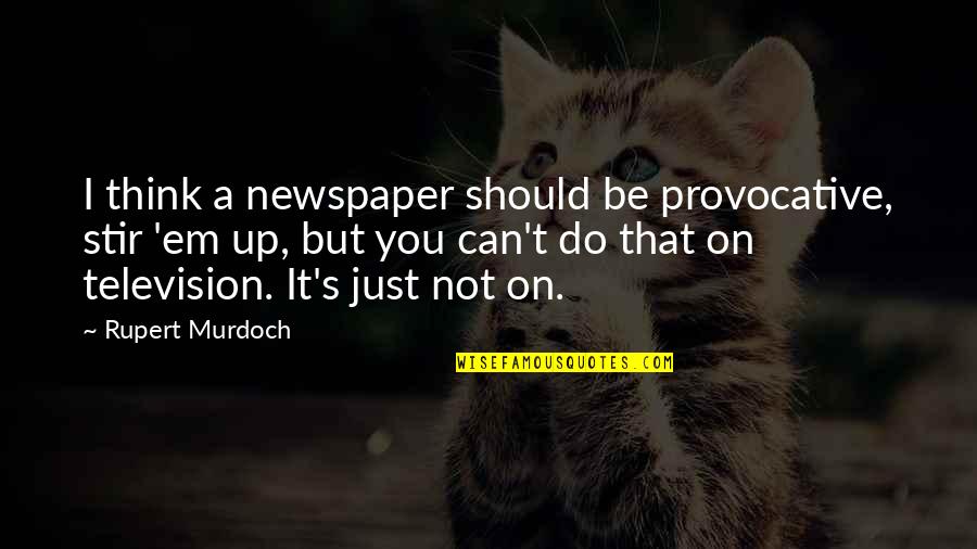 Rupert Murdoch Quotes By Rupert Murdoch: I think a newspaper should be provocative, stir