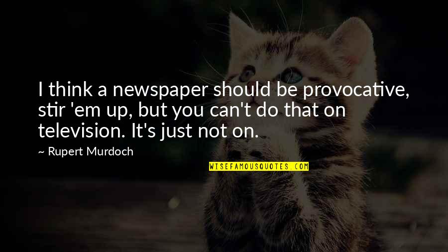 Rupert Murdoch Quotes By Rupert Murdoch: I think a newspaper should be provocative, stir Rupert Murdoch Quotes By Rupert Murdoch: I think a newspaper should be provocative, stir