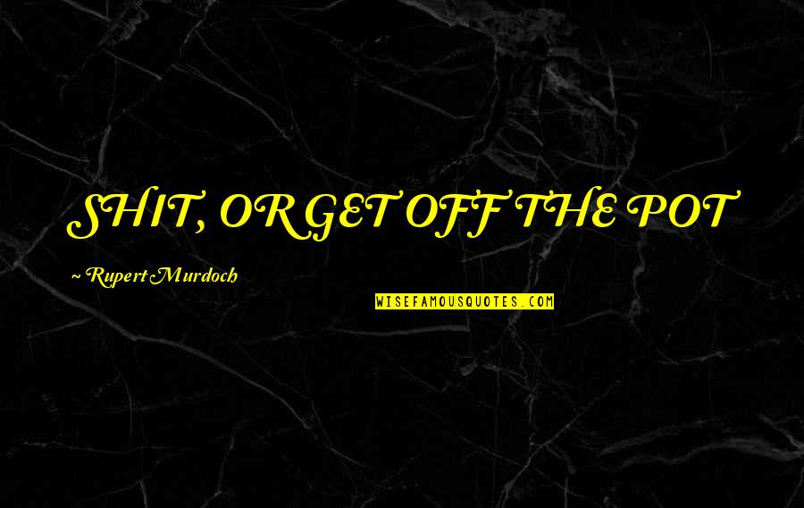 Rupert Murdoch Quotes By Rupert Murdoch: SHIT, OR GET OFF THE POT Rupert Murdoch Quotes By Rupert Murdoch: SHIT, OR GET OFF THE POT