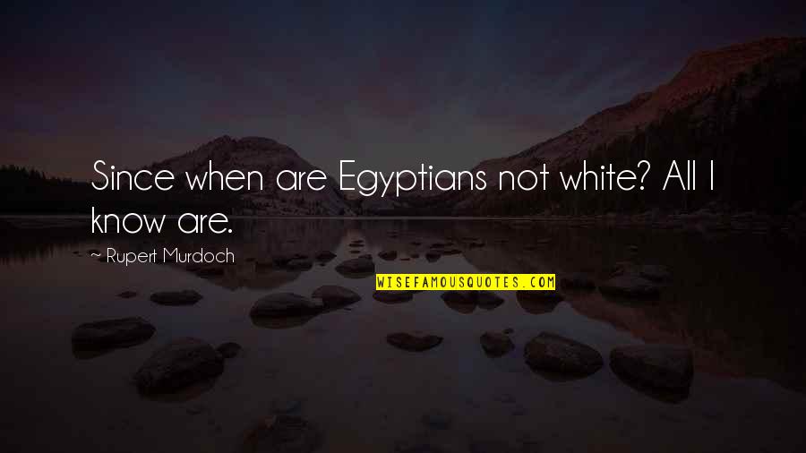 Rupert Murdoch Quotes By Rupert Murdoch: Since when are Egyptians not white? All I