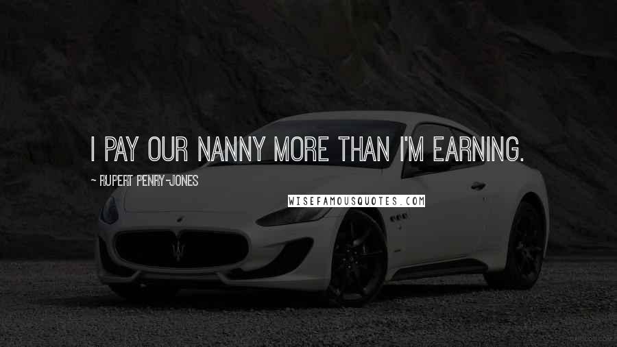 Rupert Penry-Jones quotes: I pay our nanny more than I'm earning.