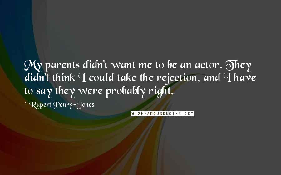 Rupert Penry-Jones quotes: My parents didn't want me to be an actor. They didn't think I could take the rejection, and I have to say they were probably right.