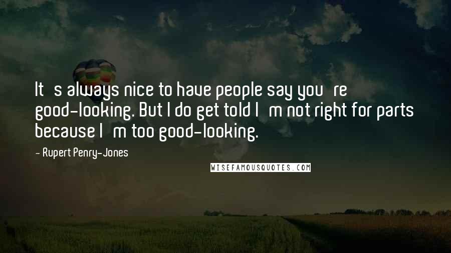 Rupert Penry-Jones quotes: It's always nice to have people say you're good-looking. But I do get told I'm not right for parts because I'm too good-looking.