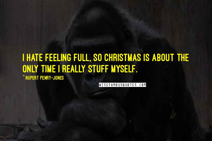 Rupert Penry-Jones quotes: I hate feeling full, so Christmas is about the only time I really stuff myself.