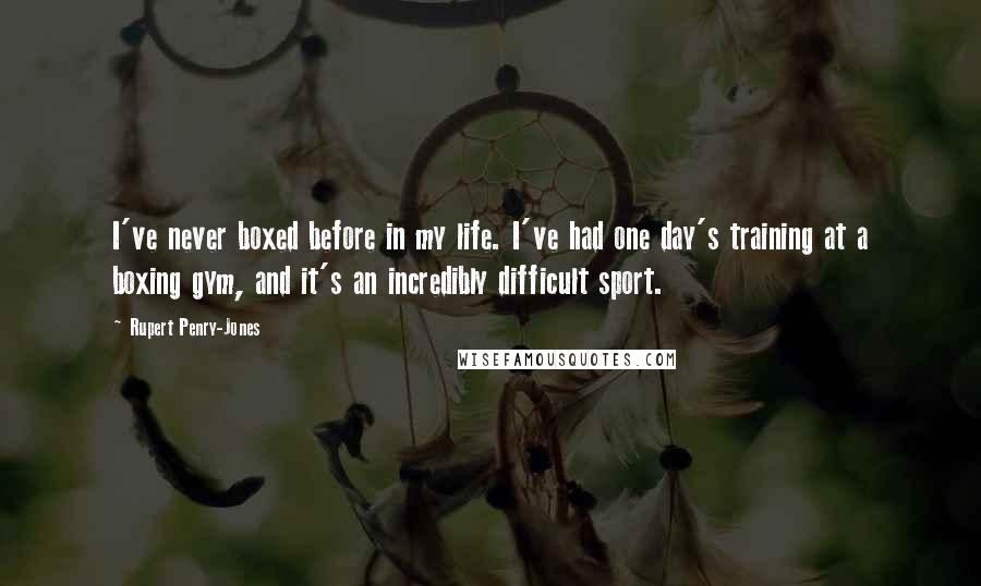 Rupert Penry-Jones quotes: I've never boxed before in my life. I've had one day's training at a boxing gym, and it's an incredibly difficult sport.