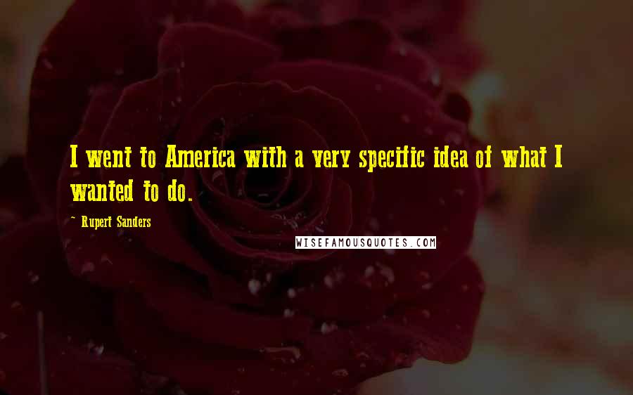 Rupert Sanders quotes: I went to America with a very specific idea of what I wanted to do.