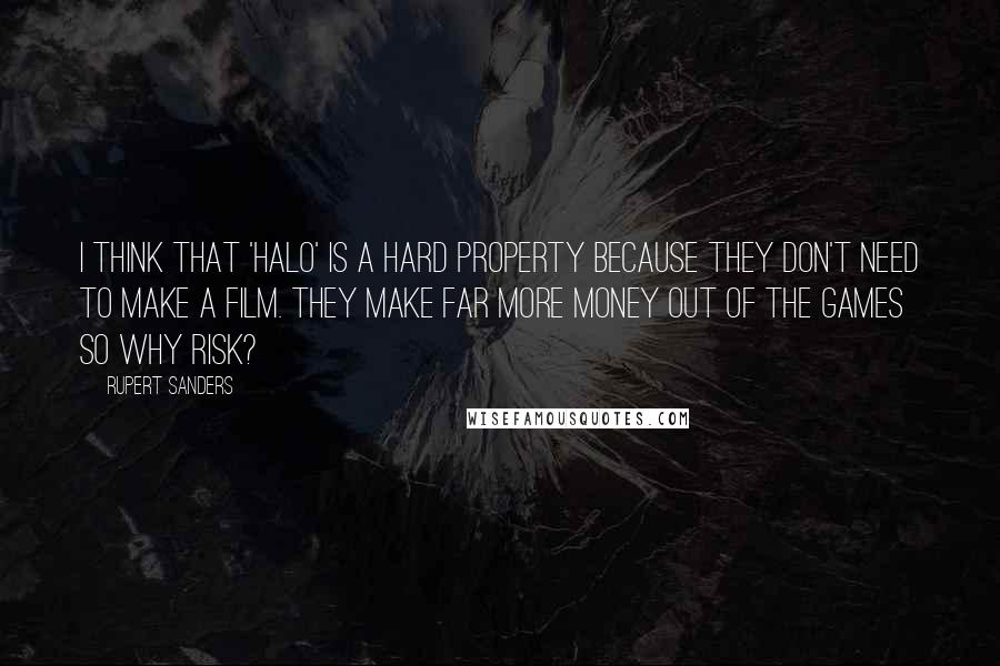 Rupert Sanders quotes: I think that 'Halo' is a hard property because they don't need to make a film. They make far more money out of the games so why risk? Rupert Sanders quotes: I think that 'Halo' is a hard property because they don't need to make a film. They make far more money out of the games so why risk?