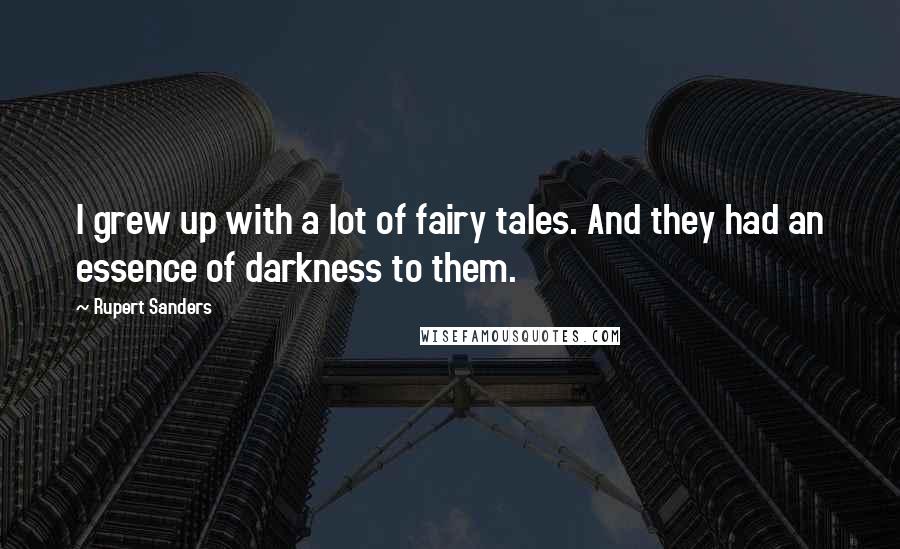 Rupert Sanders quotes: I grew up with a lot of fairy tales. And they had an essence of darkness to them.