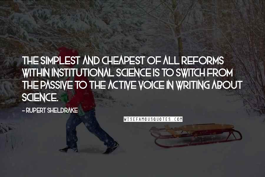 Rupert Sheldrake quotes: The simplest and cheapest of all reforms within institutional science is to switch from the passive to the active voice in writing about science.