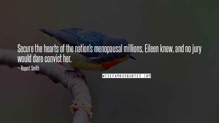 Rupert Smith quotes: Secure the hearts of the nation's menopausal millions, Eileen knew, and no jury would dare convict her.