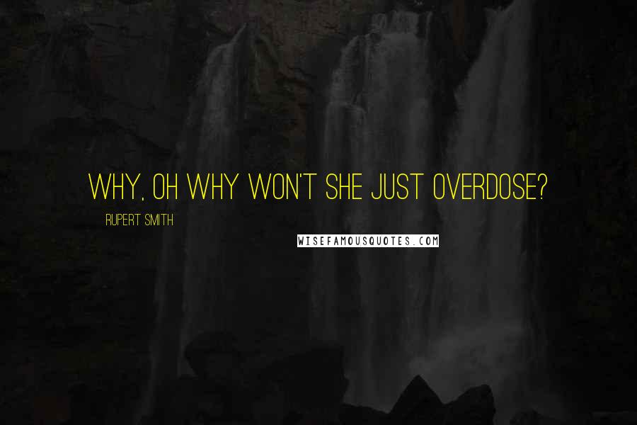 Rupert Smith quotes: Why, oh why won't she just overdose?