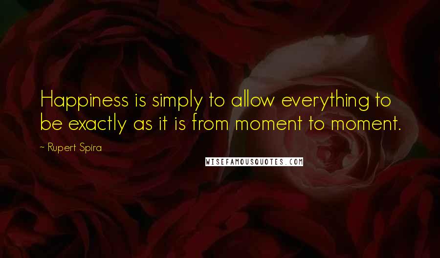 Rupert Spira quotes: Happiness is simply to allow everything to be exactly as it is from moment to moment.