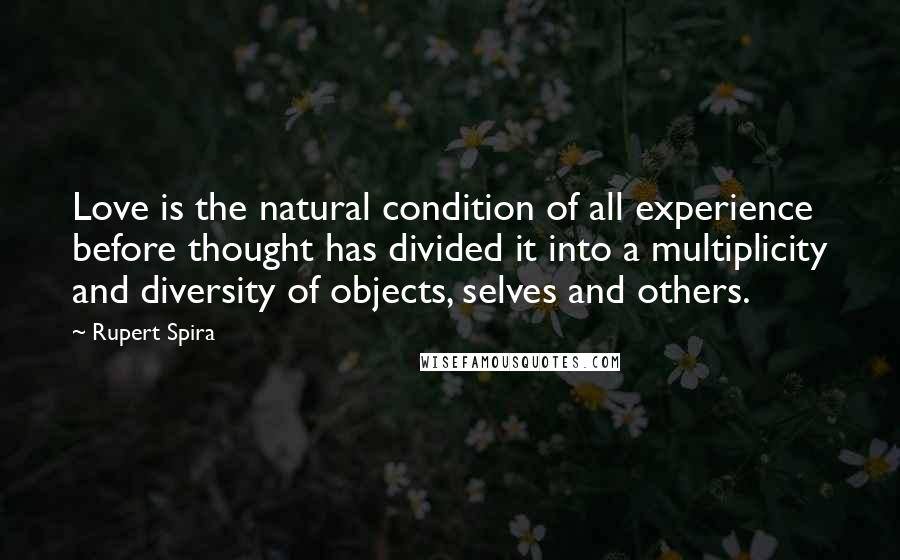 Rupert Spira quotes: Love is the natural condition of all experience before thought has divided it into a multiplicity and diversity of objects, selves and others.