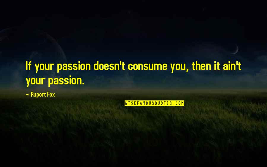 Rupert's Quotes By Rupert Fox: If your passion doesn't consume you, then it