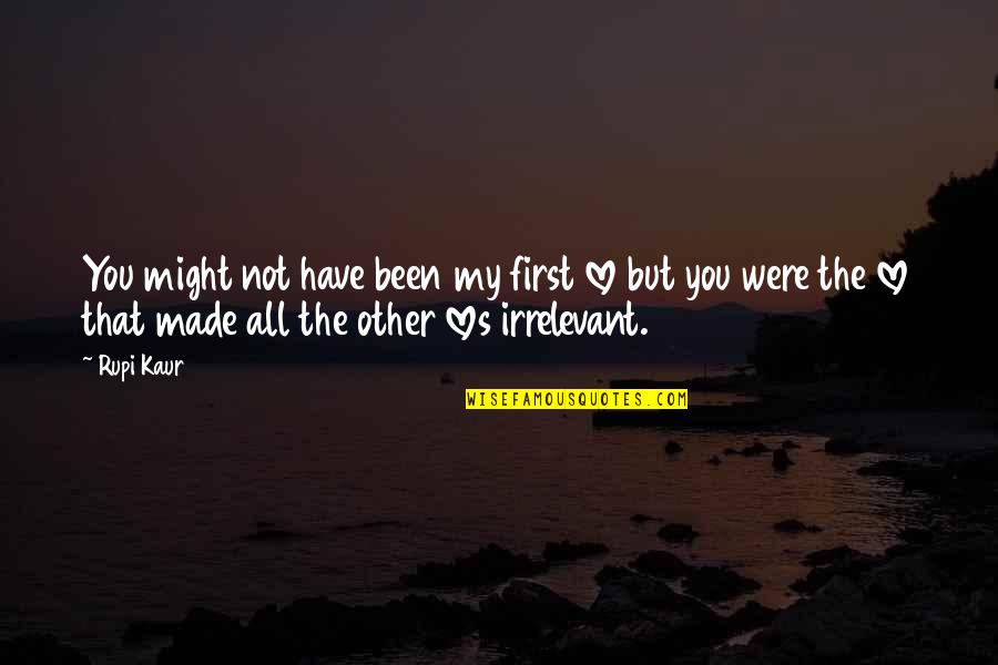 Rupi Kaur Milk And Honey Best Quotes By Rupi Kaur: You might not have been my first love Rupi Kaur Milk And Honey Best Quotes By Rupi Kaur: You might not have been my first love