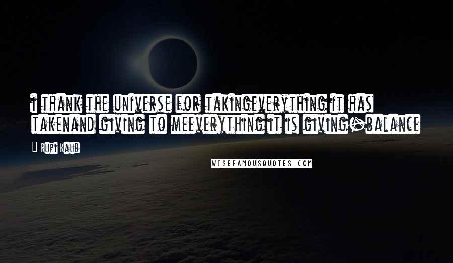 Rupi Kaur quotes: i thank the universe for takingeverything it has takenand giving to meeverything it is giving-balance