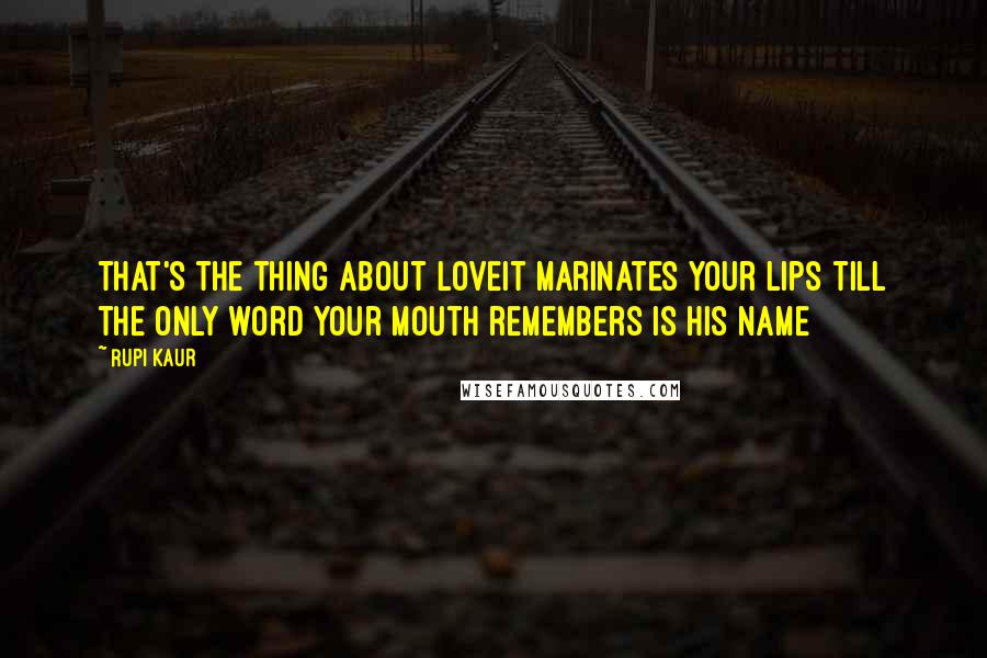 Rupi Kaur quotes: that's the thing about loveit marinates your lips till the only word your mouth remembers is his name Rupi Kaur quotes: that's the thing about loveit marinates your lips till the only word your mouth remembers is his name