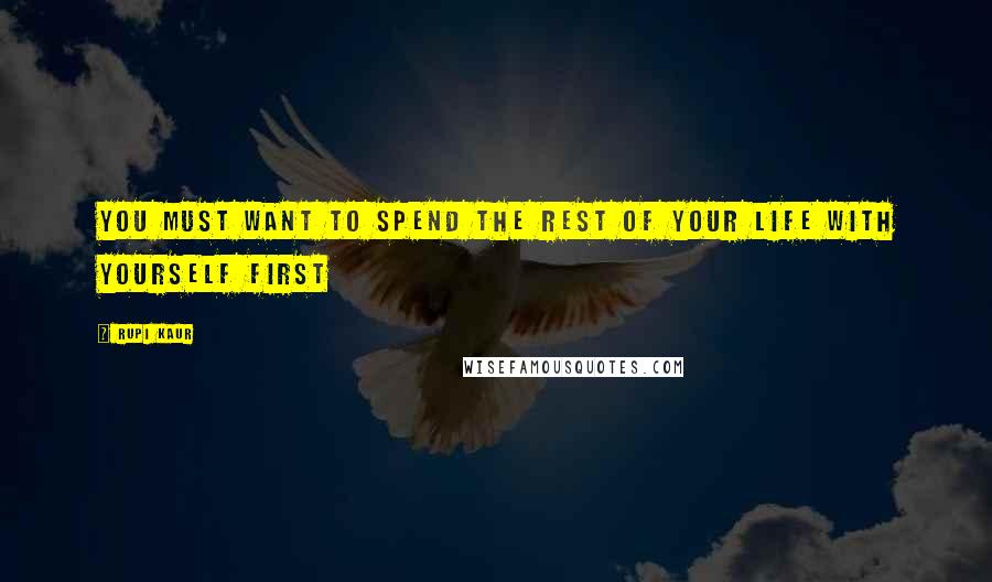 Rupi Kaur quotes: you must want to spend the rest of your life with yourself first