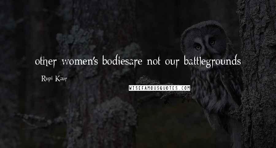 Rupi Kaur quotes: other women's bodiesare not our battlegrounds