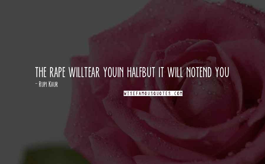 Rupi Kaur quotes: the rape willtear youin halfbut it will notend you