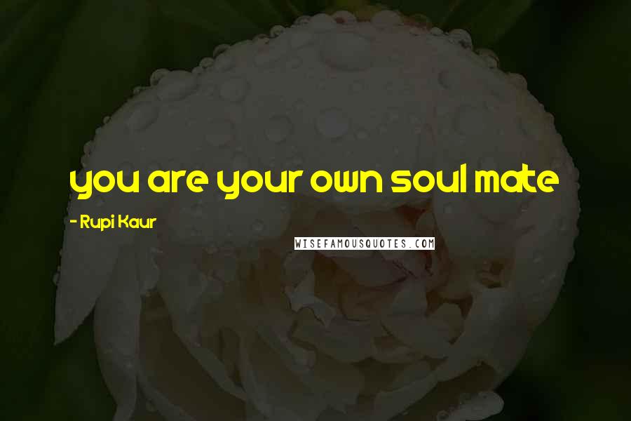 Rupi Kaur quotes: you are your own soul mate
