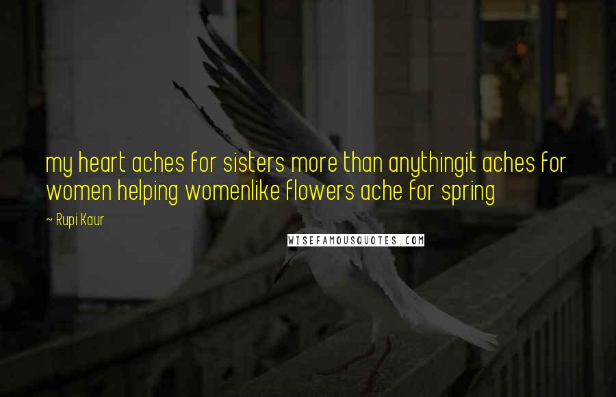 Rupi Kaur quotes: my heart aches for sisters more than anythingit aches for women helping womenlike flowers ache for spring Rupi Kaur quotes: my heart aches for sisters more than anythingit aches for women helping womenlike flowers ache for spring
