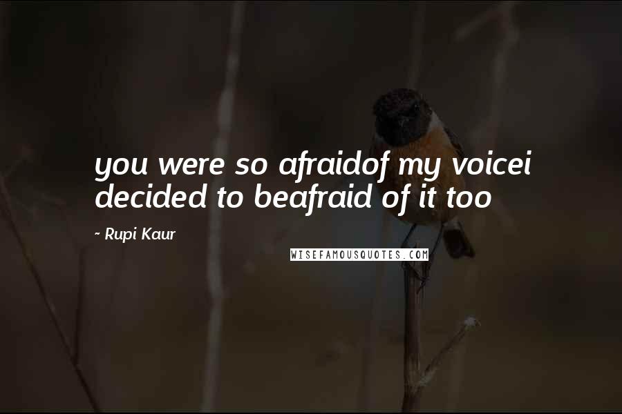 Rupi Kaur quotes: you were so afraidof my voicei decided to beafraid of it too