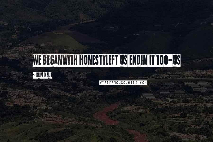 Rupi Kaur quotes: we beganwith honestyleft us endin it too-us