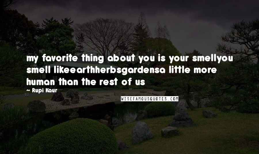 Rupi Kaur quotes: my favorite thing about you is your smellyou smell likeearthherbsgardensa little more human than the rest of us Rupi Kaur quotes: my favorite thing about you is your smellyou smell likeearthherbsgardensa little more human than the rest of us