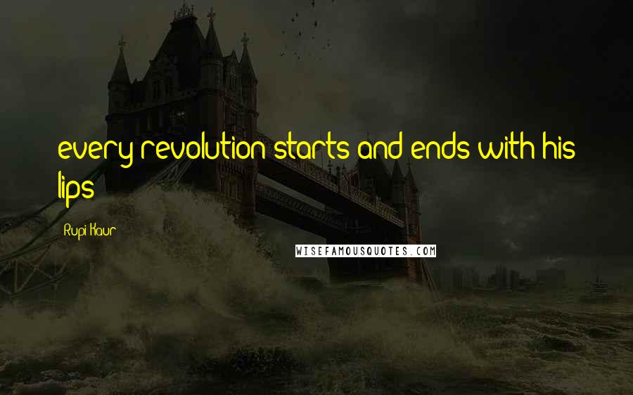 Rupi Kaur quotes: every revolution starts and ends with his lips