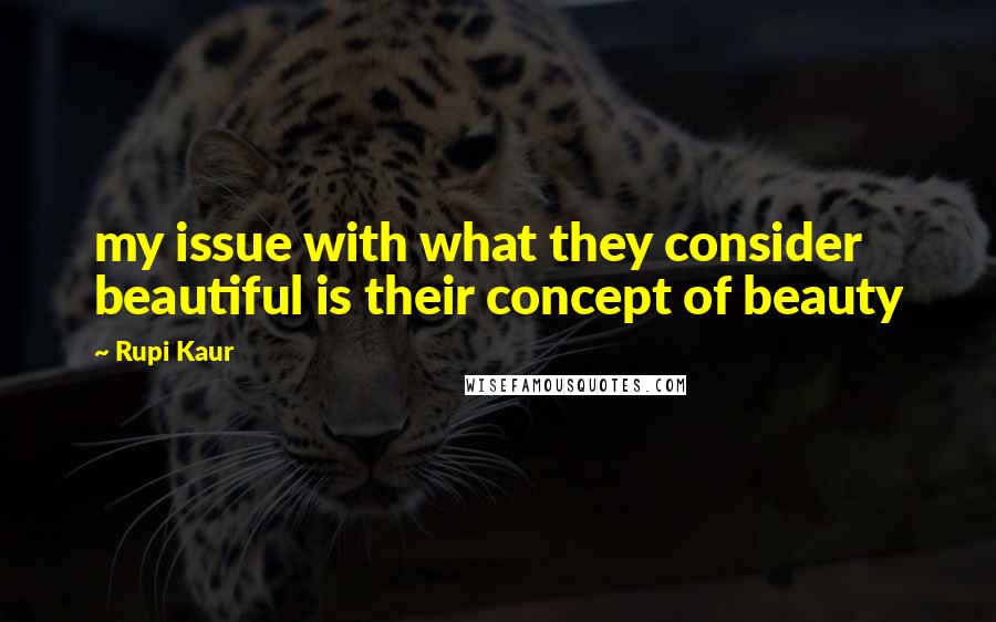 Rupi Kaur quotes: my issue with what they consider beautiful is their concept of beauty