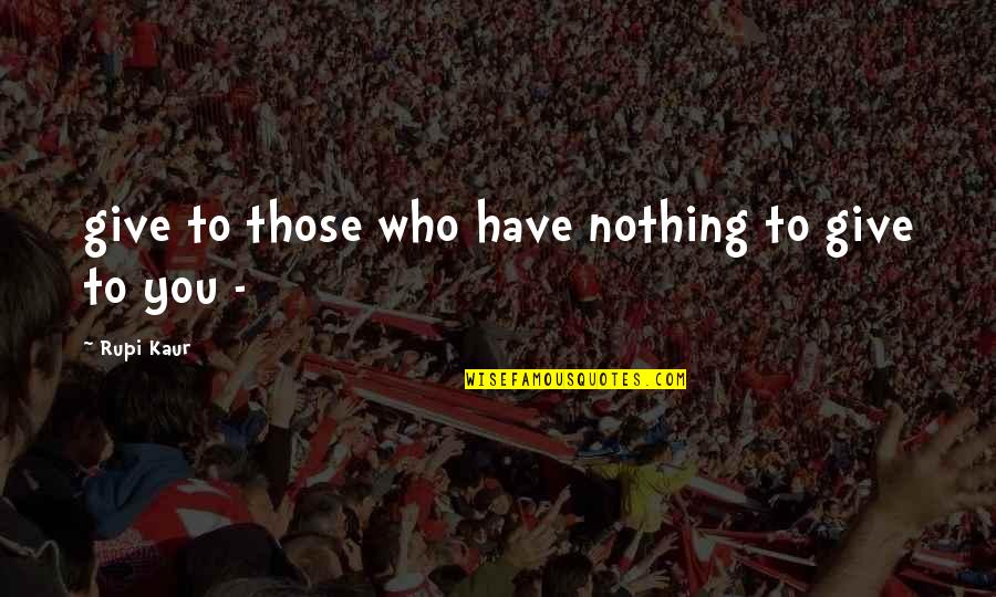 Rupi Kaur Quotes By Rupi Kaur: give to those who have nothing to give