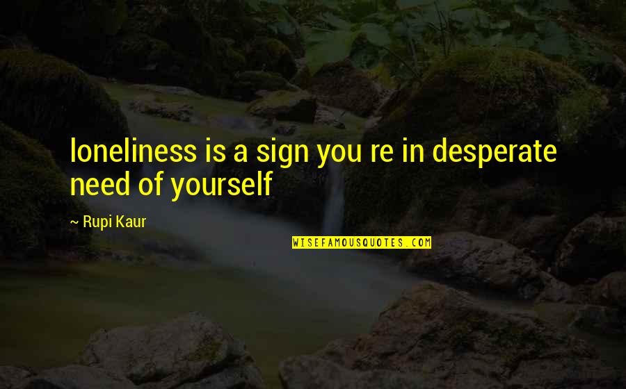 Rupi Kaur Quotes By Rupi Kaur: loneliness is a sign you re in desperate